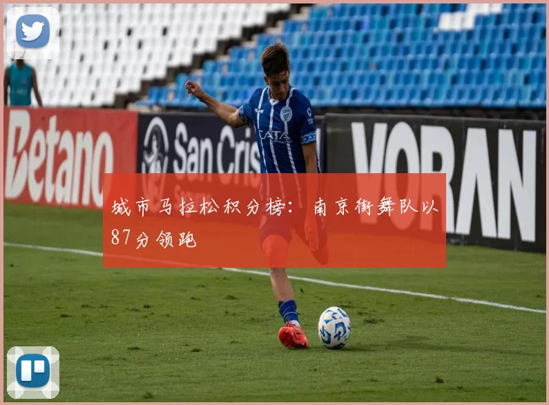 城市马拉松积分榜：南京街舞队以87分领跑