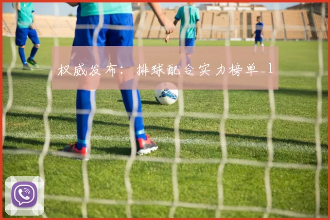 权威发布：排球配合实力榜单_1