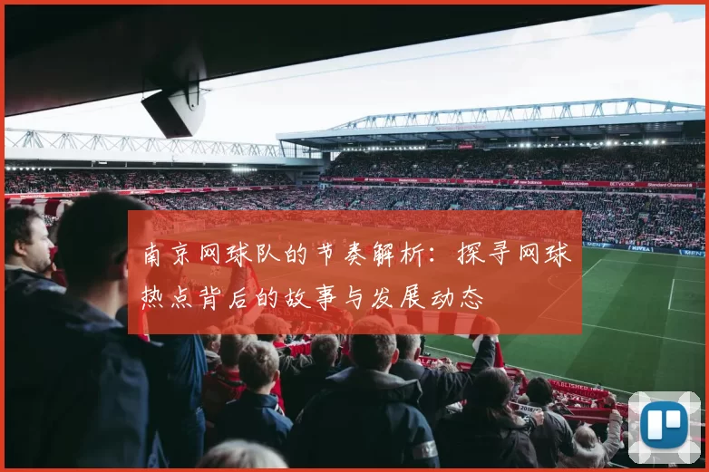 南京网球队的节奏解析：探寻网球热点背后的故事与发展动态