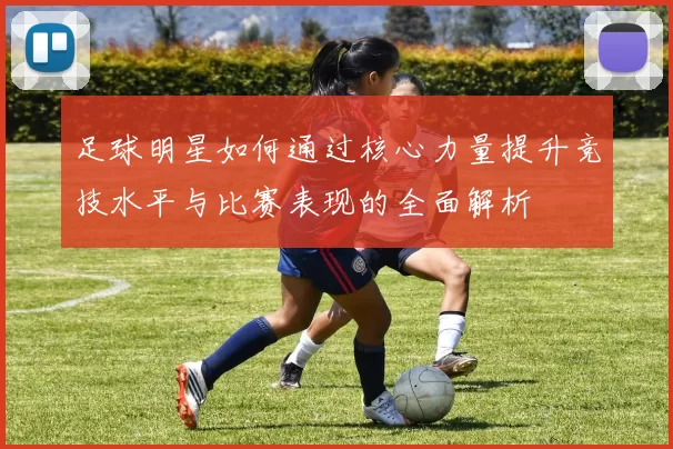 足球明星如何通过核心力量提升竞技水平与比赛表现的全面解析