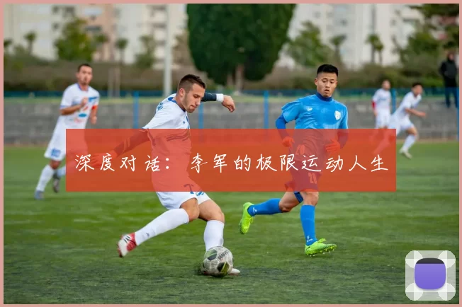 深度对话：李军的极限运动人生