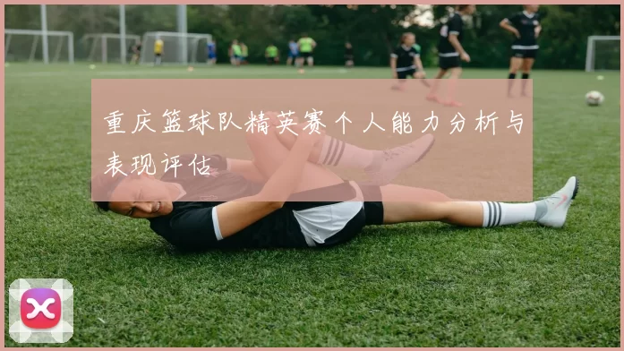 重庆篮球队精英赛个人能力分析与表现评估