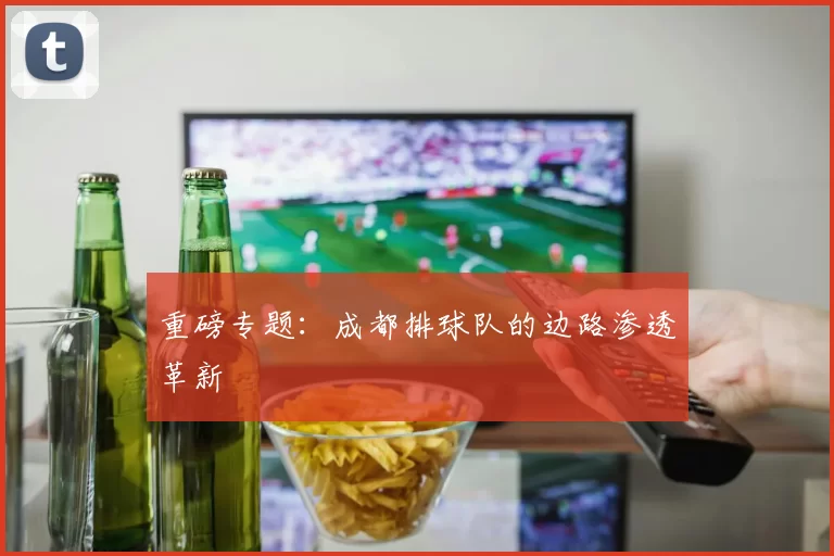 重磅专题：成都排球队的边路渗透革新