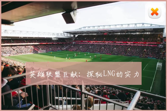 英雄联盟巨献：探秘LNG的实力