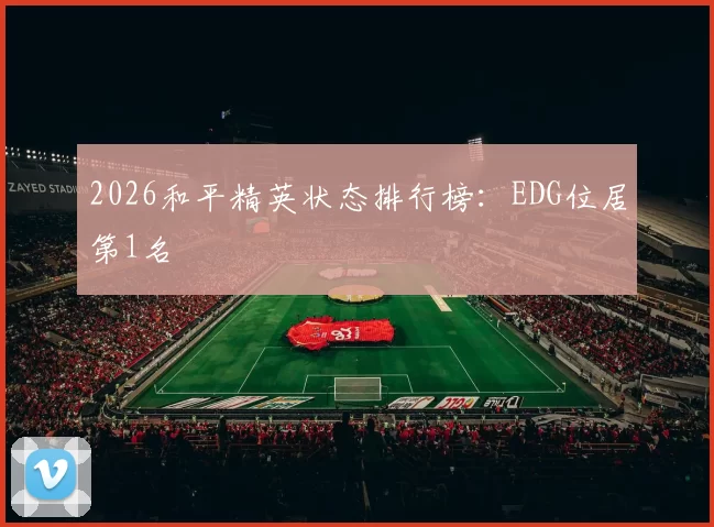 2026和平精英状态排行榜：EDG位居第1名