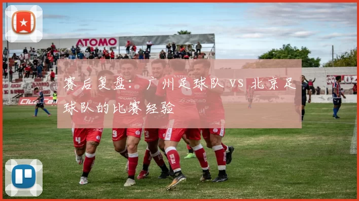 赛后复盘：广州足球队 vs 北京足球队的比赛经验