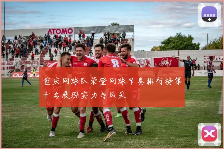 重庆网球队荣登网球节奏排行榜第十名展现实力与风采
